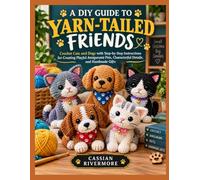 A DIY GUIDE TO YARN-TAILED FRIENDS: Crochet Cats and Dogs with Step-by-Step Instructions for Creating Playful Amigurumi Pets, Characterful Details, and Handmade Gifts