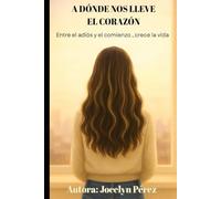 A dónde nos lleve el corazón: Entre el adiós y el comienzo, crece la vida