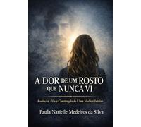 A Dor de um Rosto que Nunca Vi: Ausência, Fé e a Construção de uma Mulher Inteir.a