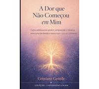 A Dor Que Não Começou Em Mim: Como adolescentes podem compreender a herança emocional da família e interromper ciclos de sofrimento