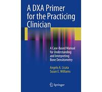 A DXA Primer for the Practicing Clinician: A Case-Based Manual for Understanding and Interpreting Bone Densitometry