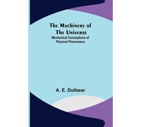 A E Dolbear The Machinery of the Universe (Tascabile)