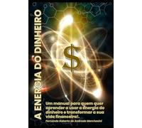A ENERGIA DO DINHEIRO: Um manual para quem quer aprender a usar a Energia do Dinheiro e transformar a sua vida financeira!