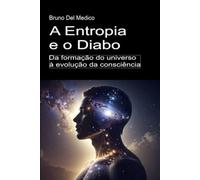 A Entropia e o Diabo. Da formação do universo à evolução da consciência: Ensaio sobre a desordem criativa do universo e do ser humano.