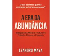 A Era da Abundância: Inteligência Artificial e o Futuro do Trabalho, Riqueza, e Propósito