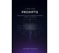 A Era dos Prompts: O guia prático para usar Inteligência Artificial no trabalho e nos estudos