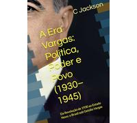 A Era Vargas: Política, Poder e Povo (1930-1945): Da Revolução de 1930 ao Estado Novo: o Brasil sob Getúlio Vargas