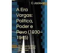 A Era Vargas: Política, Poder e Povo (1930-1945): Da Revolução de 1930 ao Estado Novo: o Brasil sob Getúlio Vargas