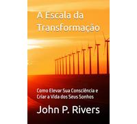 A Escala da Transformação: Como Elevar Sua Consciência e Criar a Vida dos Seus Sonhos