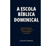 A Escola Bíblica Dominical: Fundamentos Históricos, Teológicos e Científicos para a Formação da Igreja no século XXI