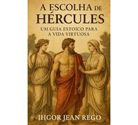 A Escolha de Hércules: Um Guia Estoico para a Vida Virtuosa