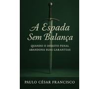 A Espada Sem Balança: Quando o Direito Penal Abandona Suas Garantias