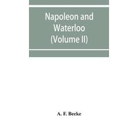 A F Becke Napoleon and Waterloo, the emperor's campaign with the Arm (Tascabile)