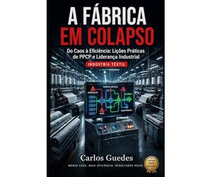 A FABRICA EM COLAPSO: Do Caos à Eficiência: Lições Práticas de PPCP e Liderança Industrial