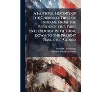 A Faithful History of the Cherokee Tribe of Indians, From the Period of our First Intercourse With Them, Down to the Present Time, etc. [Signed