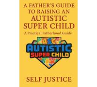 A Father’s Guide To Raising An Autistic Super Child: A Practical Fatherhood guide