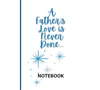 A Father’s Love Is Never Done Notebook: 126-Page 6×9 Lined Notebook for Dad | Father’s Day Gift, Birthday Gift, Appreciation & Everyday Writing