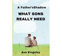A Father’s Shadow: What Sons Really Need: “What Every Son Secretly Hopes From His Dad”
