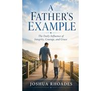 A Father's Example - The Daily Influence of Integrity, Courage, and Grace