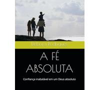 A FÉ ABSOLUTA: Confiança inabalável em um Deus absoluto: 1