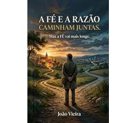 A FÉ E A RAZÃO CAMINHAM JUNTAS: Mas a FÉ vai mais longe