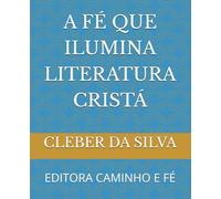 A FÉ QUE ILUMINA LITERATURA CRISTÁ: EDITORA CAMINHO E FÉ