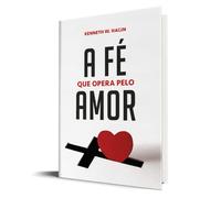 a fe que opera pelo amor kenneth e hagin Ed. 2020