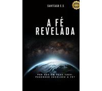 A Fé Revelada: Por que um Deus Todo-Poderoso escolheu a fé?