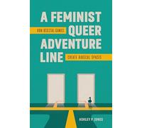 A Feminist, Queer Adventure Line: How Digital Games Create Radical Spaces
