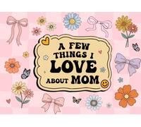 A Few Things I Love About Mom: Fill-in-the-Blank Journal With 30 Thoughtful Prompts For Your Mom ... on Mothers Day, Birthday, or Any Occasions