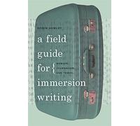 A Field Guide for Immersion Writing: Memoir, Journalism, and Travel