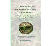 A Field Guide for the Stories We Carry About Money: Exploring the Emotional Landscape Beneath Our Financial Decisions