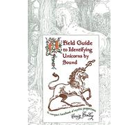 A Field Guide To Identifying Unicorns By Sound: A Compact Handbook Of Mythic Proportions