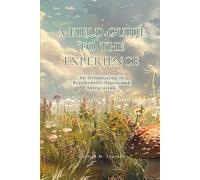 A FIELD GUIDE TO THE EXPERIENCE: An Orientation to Psychedelic States and Integration