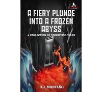 A Fiery Plunge Into A Frozen Abyss: A Collection of Terrifying Tales