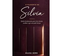 A Filosofia de Silvia: Quatro fundamentos para viver, desejar, escolher e agir sem pedir licença