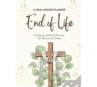 A Final Wishes End of Life Planner: A Simple Death Organizer Ensuring That Your Loved Ones Have Everything They Need After You’re Gone