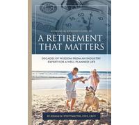 A Financial Advisor's Guide to a Retirement That Matters: Decades of Wisdom from an Industry Expert for a Well-Planned Life