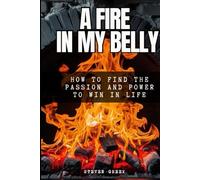 A Fire In My Belly: How To Find Passion and Power To Win In Life