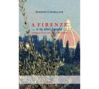 A Firenze... e in altri luoghi... Antologia di racconti dal 1998 al 2016