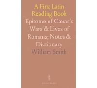 A First Latin Reading Book: Epitome of Cæsar’s Wars & Lives of Romans; Notes & Dictionary
