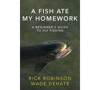 A Fish Ate My Homework: A Beginner's Guide to Fly Fishing