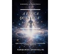 A FÍSICA QUÂNTICA E A REALIDADE ESPIRITUAL: COMO TEORIAS CIENTÍFICAS AJUDAM A COMPREENDER O MUNDO ESPIRITUAL