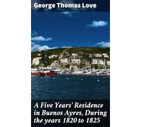 A Five Years' Residence in Buenos Ayres, During the Years 1820 to 1825