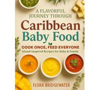 A Flavorful Journey Through Caribbean Baby Food: COOK ONCE, FEED EVERYONE Island-Inspired Recipes for Baby & Family