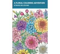A Floral Coloring Adventure - Stress Relieving: Mindfulness Coloring Book for All Age, Stress Relieving Floral Designs