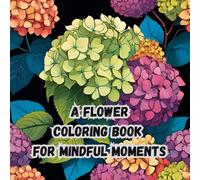 A Flower Coloring Book for Mindful Moments: 50 Detailed Flower Patterns to Help You Relax and Focus