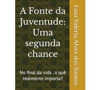 A Fonte da Juventude: Uma segunda chance: No final da vida , o quê realmente importa?
