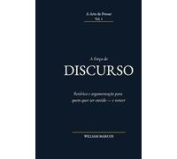 A Força do Discurso: Retórica e argumentação para quem quer ser ouvido - e vencer