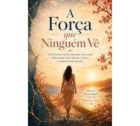 A Força que Ninguém Vê: Uma história real de superação emocional sobre como vencer abusos, o luto e os maiores testes da vida